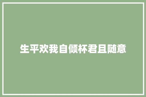 生平欢我自倾杯君且随意