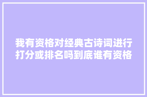 我有资格对经典古诗词进行打分或排名吗到底谁有资格