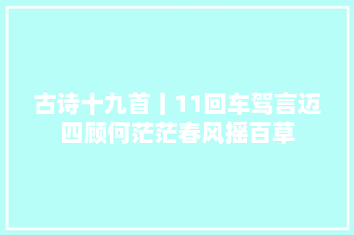 古诗十九首丨11回车驾言迈四顾何茫茫春风摇百草