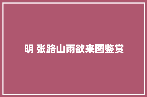 明 张路山雨欲来图鉴赏