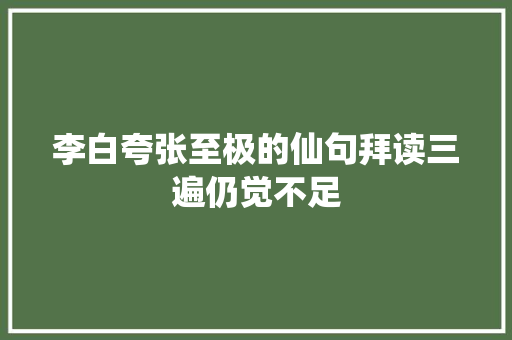 李白夸张至极的仙句拜读三遍仍觉不足