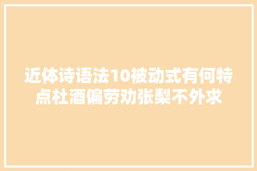近体诗语法10被动式有何特点杜酒偏劳劝张梨不外求