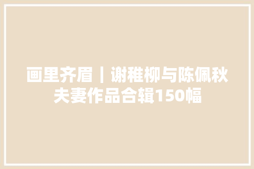 画里齐眉｜谢稚柳与陈佩秋夫妻作品合辑150幅