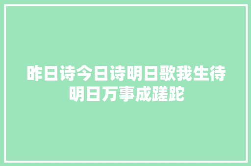昨日诗今日诗明日歌我生待明日万事成蹉跎