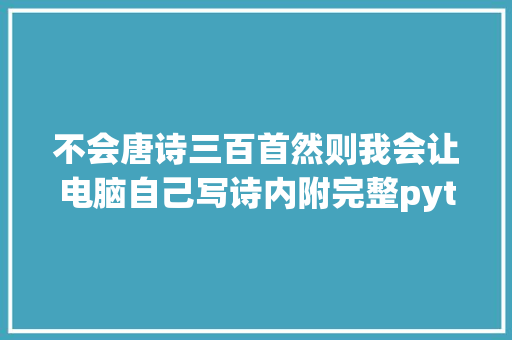 不会唐诗三百首然则我会让电脑自己写诗内附完整python源码