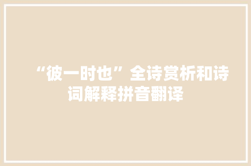 “彼一时也”全诗赏析和诗词解释拼音翻译
