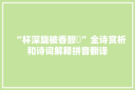 “杯深旋被香醪涴”全诗赏析和诗词解释拼音翻译