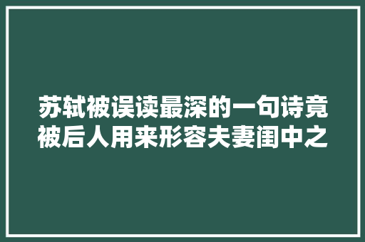 苏轼被误读最深的一句诗竟被后人用来形容夫妻闺中之乐