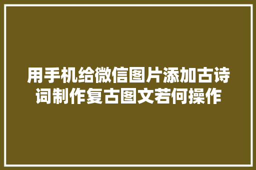 用手机给微信图片添加古诗词制作复古图文若何操作