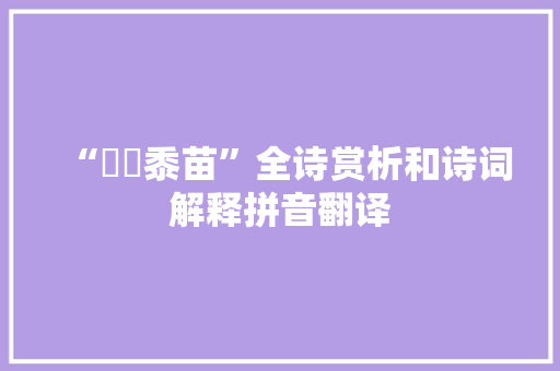 “芃芃黍苗”全诗赏析和诗词解释拼音翻译