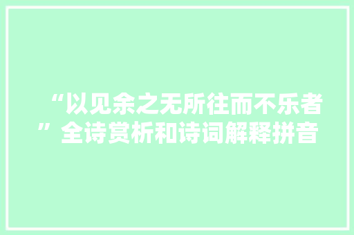 “以见余之无所往而不乐者”全诗赏析和诗词解释拼音翻译
