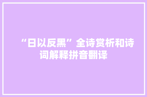 “日以反黑”全诗赏析和诗词解释拼音翻译