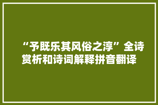 “予既乐其风俗之淳”全诗赏析和诗词解释拼音翻译