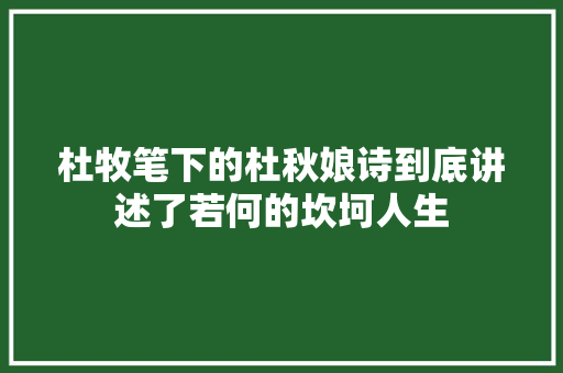 杜牧笔下的杜秋娘诗到底讲述了若何的坎坷人生