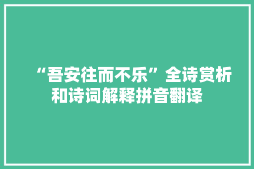 “吾安往而不乐”全诗赏析和诗词解释拼音翻译