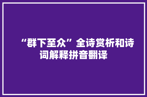 “群下至众”全诗赏析和诗词解释拼音翻译