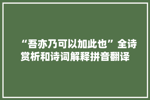 “吾亦乃可以加此也”全诗赏析和诗词解释拼音翻译