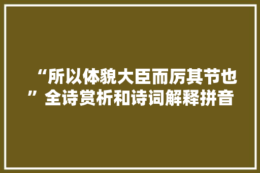 “所以体貌大臣而厉其节也”全诗赏析和诗词解释拼音翻译