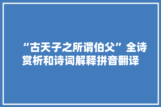 “古天子之所谓伯父”全诗赏析和诗词解释拼音翻译