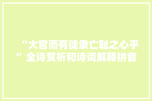 “大官而有徒隶亡耻之心乎”全诗赏析和诗词解释拼音翻译