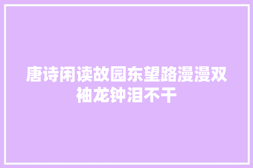 唐诗闲读故园东望路漫漫双袖龙钟泪不干