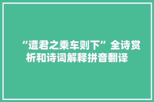 “遭君之乘车则下”全诗赏析和诗词解释拼音翻译