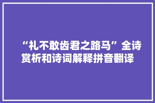 “礼不敢齿君之路马”全诗赏析和诗词解释拼音翻译