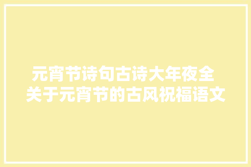 元宵节诗句古诗大年夜全 关于元宵节的古风祝福语文艺说说