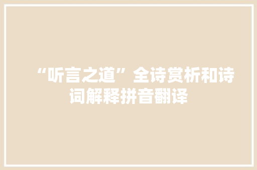 “听言之道”全诗赏析和诗词解释拼音翻译