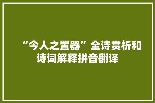 “今人之置器”全诗赏析和诗词解释拼音翻译