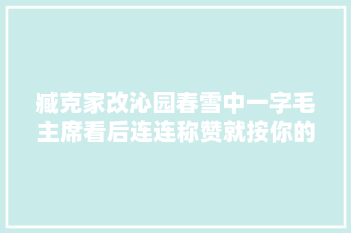 臧克家改沁园春雪中一字毛主席看后连连称赞就按你的改