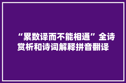 “累数译而不能相通”全诗赏析和诗词解释拼音翻译