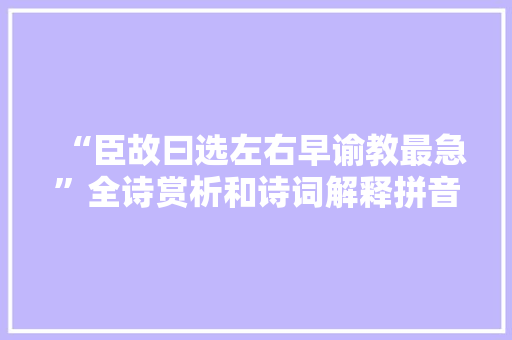 “臣故曰选左右早谕教最急”全诗赏析和诗词解释拼音翻译