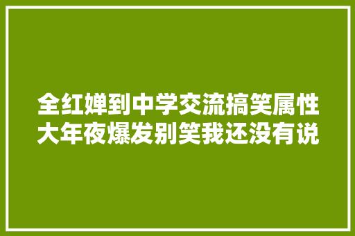 全红婵到中学交流搞笑属性大年夜爆发别笑我还没有说完呢