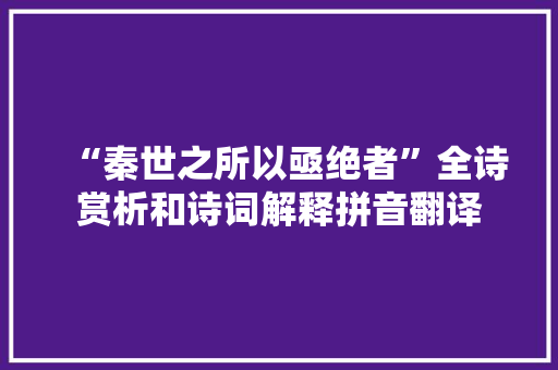 “秦世之所以亟绝者”全诗赏析和诗词解释拼音翻译