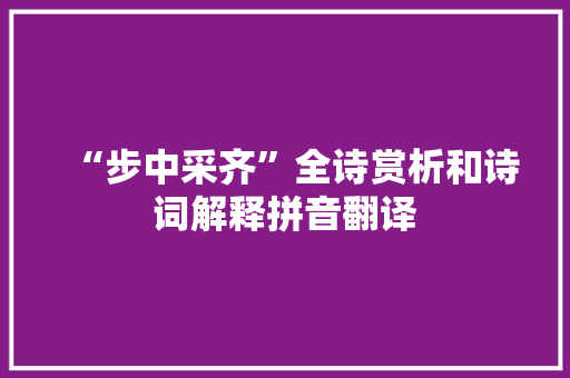 “步中采齐”全诗赏析和诗词解释拼音翻译