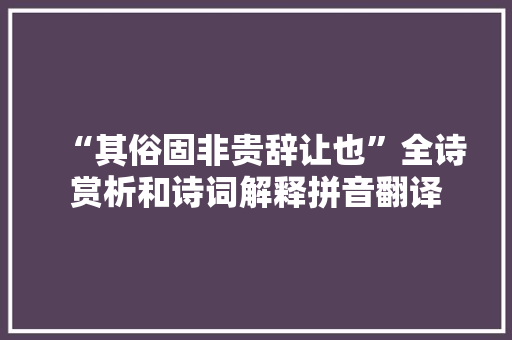 “其俗固非贵辞让也”全诗赏析和诗词解释拼音翻译