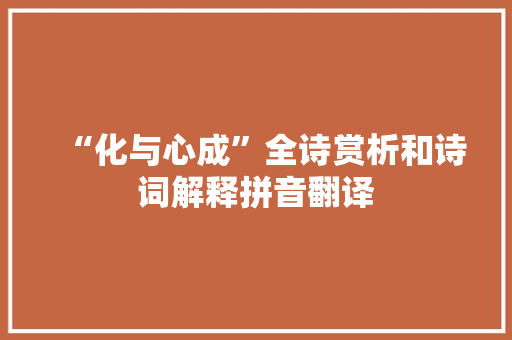 “化与心成”全诗赏析和诗词解释拼音翻译
