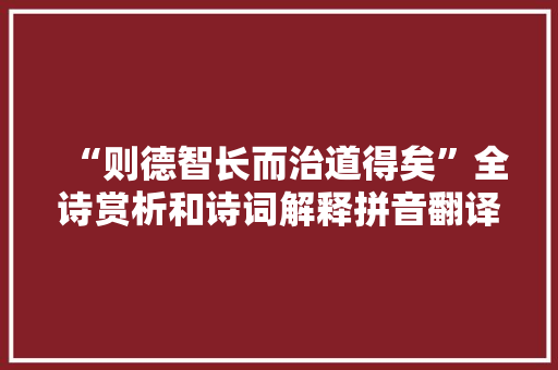 “则德智长而治道得矣”全诗赏析和诗词解释拼音翻译