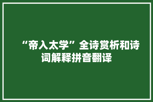 “帝入太学”全诗赏析和诗词解释拼音翻译