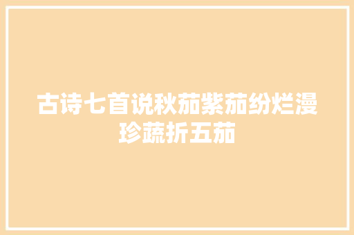 古诗七首说秋茄紫茄纷烂漫珍蔬折五茄