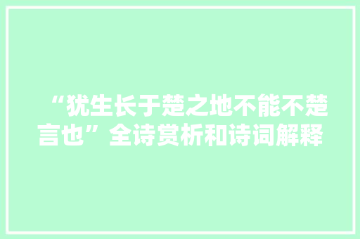 “犹生长于楚之地不能不楚言也”全诗赏析和诗词解释拼音翻译