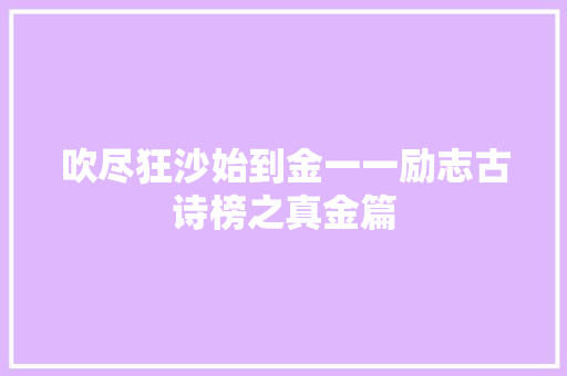 吹尽狂沙始到金一一励志古诗榜之真金篇