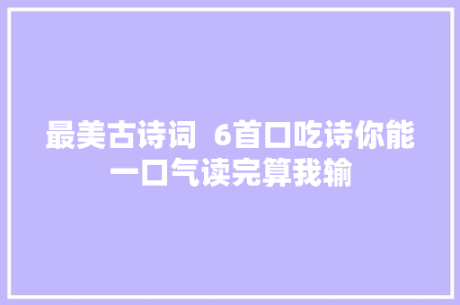 最美古诗词  6首口吃诗你能一口气读完算我输