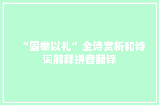 “固举以礼”全诗赏析和诗词解释拼音翻译