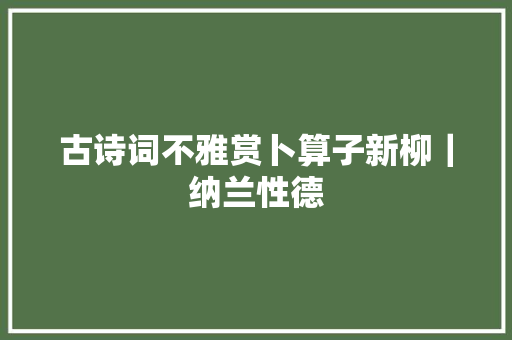 古诗词不雅赏卜算子新柳｜纳兰性德