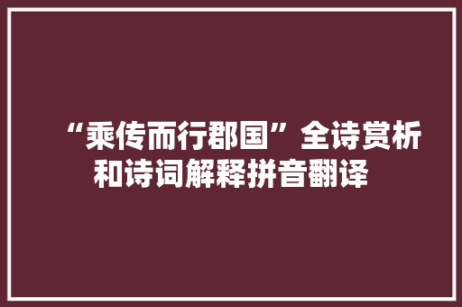 “乘传而行郡国”全诗赏析和诗词解释拼音翻译