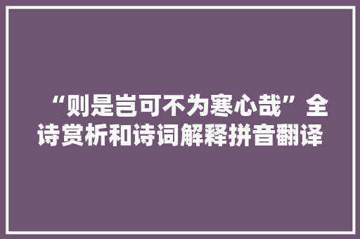“则是岂可不为寒心哉”全诗赏析和诗词解释拼音翻译