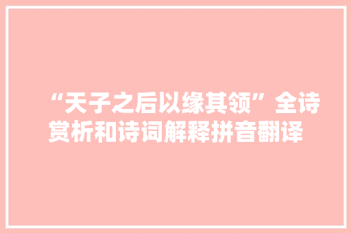 “天子之后以缘其领”全诗赏析和诗词解释拼音翻译