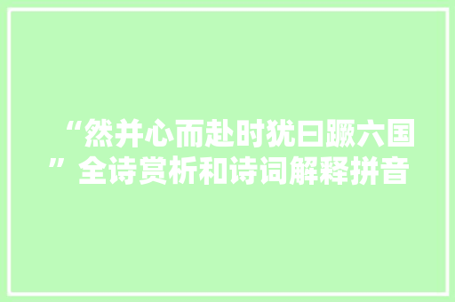 “然并心而赴时犹曰蹶六国”全诗赏析和诗词解释拼音翻译